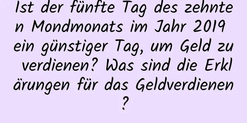 Ist der fünfte Tag des zehnten Mondmonats im Jahr 2019 ein günstiger Tag, um Geld zu verdienen? Was sind die Erklärungen für das Geldverdienen?