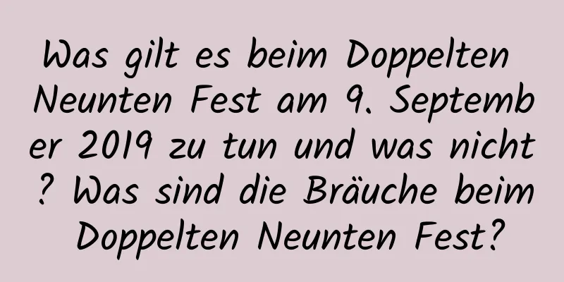 Was gilt es beim Doppelten Neunten Fest am 9. September 2019 zu tun und was nicht? Was sind die Bräuche beim Doppelten Neunten Fest?