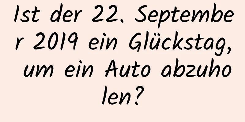 Ist der 22. September 2019 ein Glückstag, um ein Auto abzuholen?