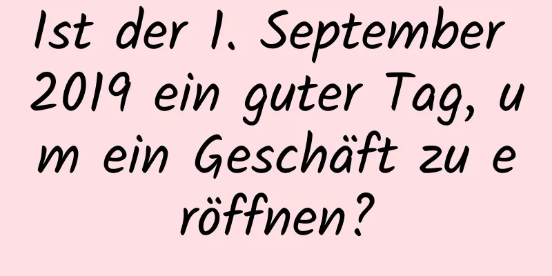 Ist der 1. September 2019 ein guter Tag, um ein Geschäft zu eröffnen?