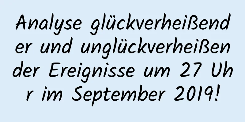 Analyse glückverheißender und unglückverheißender Ereignisse um 27 Uhr im September 2019!