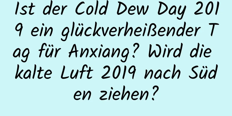 Ist der Cold Dew Day 2019 ein glückverheißender Tag für Anxiang? Wird die kalte Luft 2019 nach Süden ziehen?