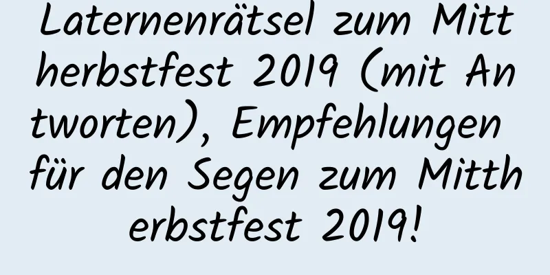 Laternenrätsel zum Mittherbstfest 2019 (mit Antworten), Empfehlungen für den Segen zum Mittherbstfest 2019!