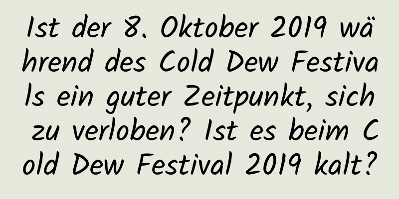 Ist der 8. Oktober 2019 während des Cold Dew Festivals ein guter Zeitpunkt, sich zu verloben? Ist es beim Cold Dew Festival 2019 kalt?