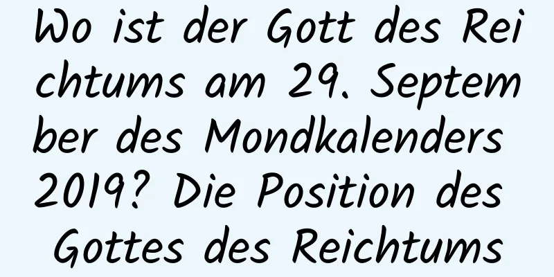 Wo ist der Gott des Reichtums am 29. September des Mondkalenders 2019? Die Position des Gottes des Reichtums