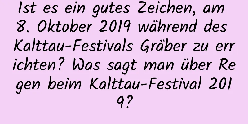 Ist es ein gutes Zeichen, am 8. Oktober 2019 während des Kalttau-Festivals Gräber zu errichten? Was sagt man über Regen beim Kalttau-Festival 2019?