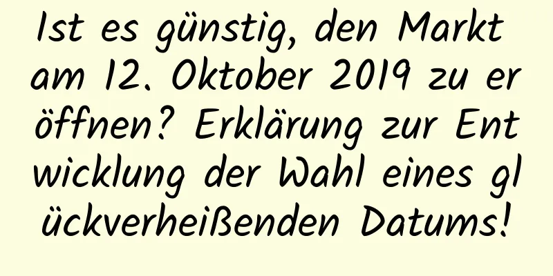 Ist es günstig, den Markt am 12. Oktober 2019 zu eröffnen? Erklärung zur Entwicklung der Wahl eines glückverheißenden Datums!