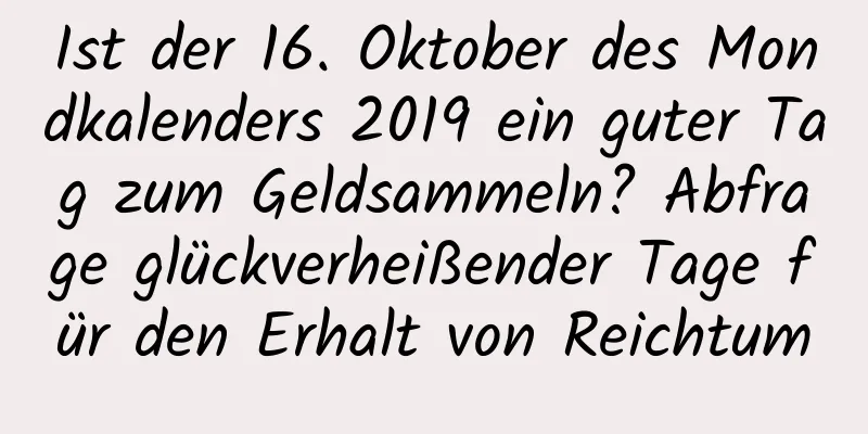 Ist der 16. Oktober des Mondkalenders 2019 ein guter Tag zum Geldsammeln? Abfrage glückverheißender Tage für den Erhalt von Reichtum