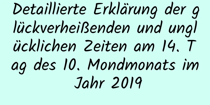 Detaillierte Erklärung der glückverheißenden und unglücklichen Zeiten am 14. Tag des 10. Mondmonats im Jahr 2019