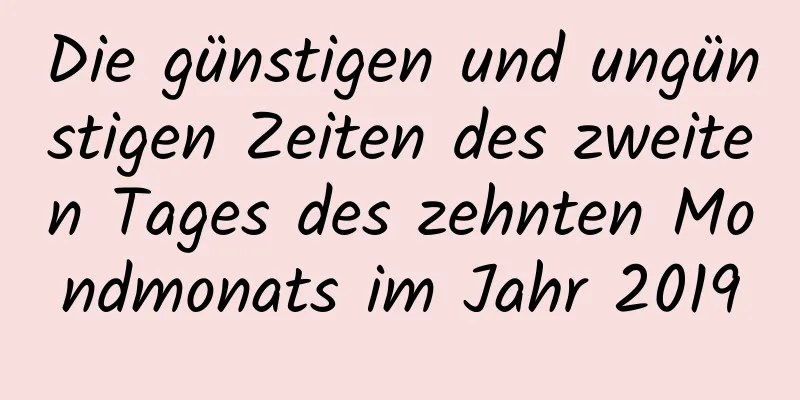 Die günstigen und ungünstigen Zeiten des zweiten Tages des zehnten Mondmonats im Jahr 2019