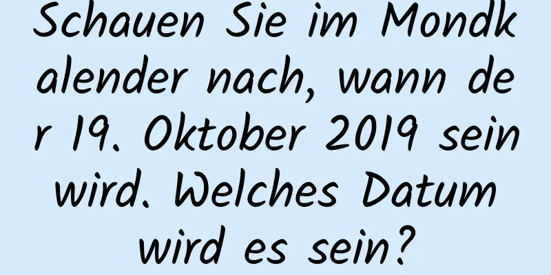 Schauen Sie im Mondkalender nach, wann der 19. Oktober 2019 sein wird. Welches Datum wird es sein?