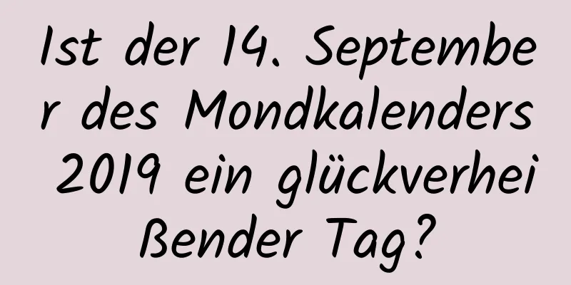 Ist der 14. September des Mondkalenders 2019 ein glückverheißender Tag?