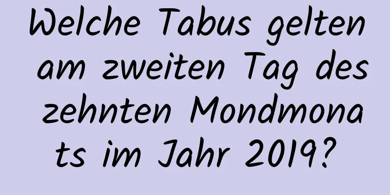 Welche Tabus gelten am zweiten Tag des zehnten Mondmonats im Jahr 2019?