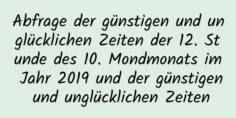 Abfrage der günstigen und unglücklichen Zeiten der 12. Stunde des 10. Mondmonats im Jahr 2019 und der günstigen und unglücklichen Zeiten