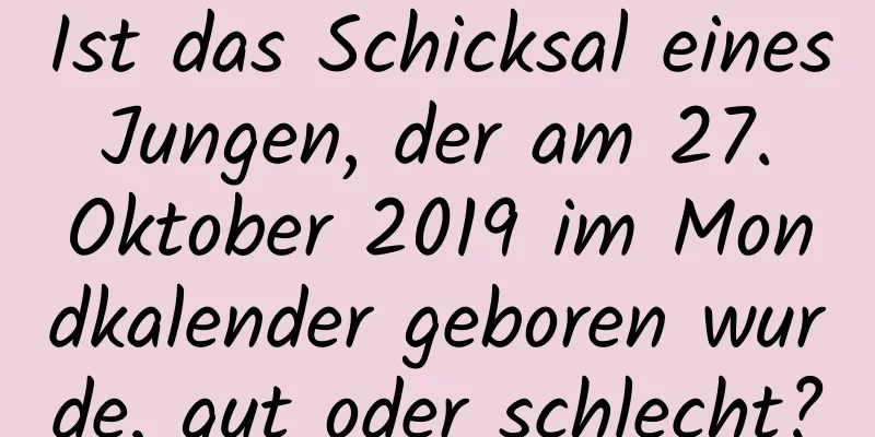 Ist das Schicksal eines Jungen, der am 27. Oktober 2019 im Mondkalender geboren wurde, gut oder schlecht?