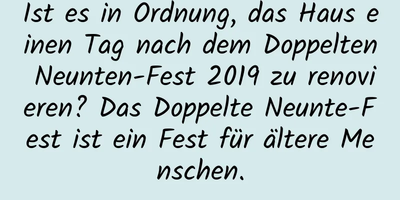 Ist es in Ordnung, das Haus einen Tag nach dem Doppelten Neunten-Fest 2019 zu renovieren? Das Doppelte Neunte-Fest ist ein Fest für ältere Menschen.