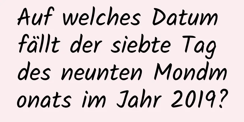 Auf welches Datum fällt der siebte Tag des neunten Mondmonats im Jahr 2019?