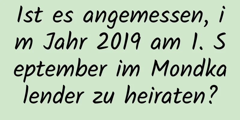 Ist es angemessen, im Jahr 2019 am 1. September im Mondkalender zu heiraten?