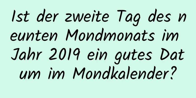 Ist der zweite Tag des neunten Mondmonats im Jahr 2019 ein gutes Datum im Mondkalender?