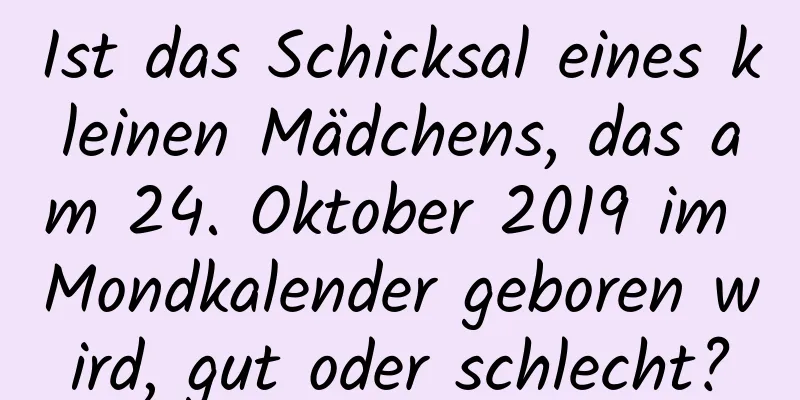 Ist das Schicksal eines kleinen Mädchens, das am 24. Oktober 2019 im Mondkalender geboren wird, gut oder schlecht?