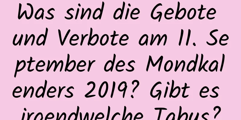 Was sind die Gebote und Verbote am 11. September des Mondkalenders 2019? Gibt es irgendwelche Tabus?