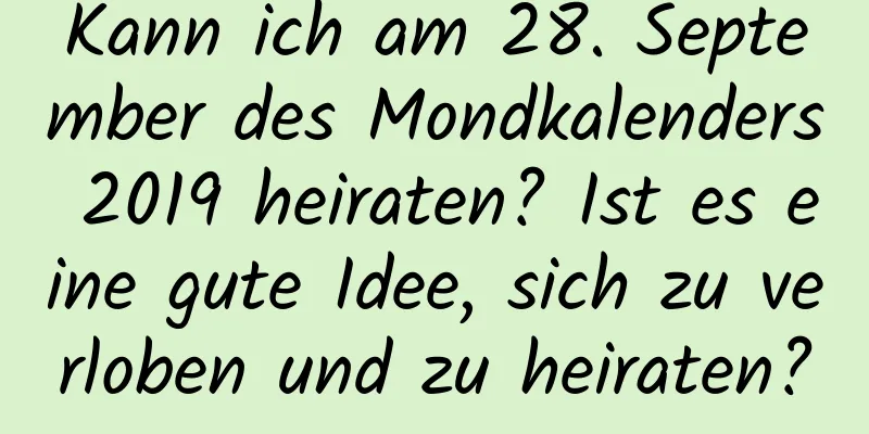 Kann ich am 28. September des Mondkalenders 2019 heiraten? Ist es eine gute Idee, sich zu verloben und zu heiraten?