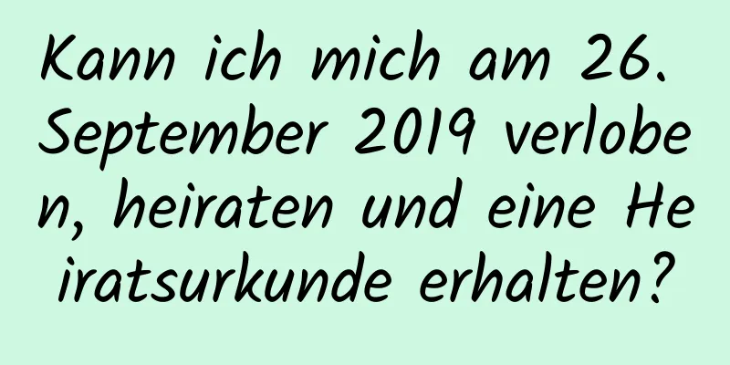 Kann ich mich am 26. September 2019 verloben, heiraten und eine Heiratsurkunde erhalten?