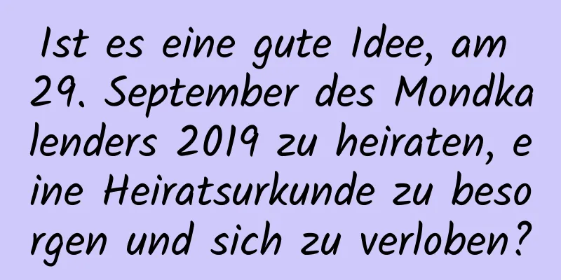 Ist es eine gute Idee, am 29. September des Mondkalenders 2019 zu heiraten, eine Heiratsurkunde zu besorgen und sich zu verloben?