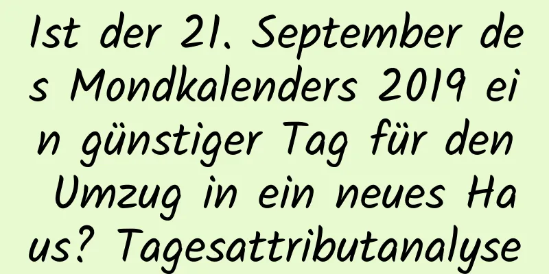 Ist der 21. September des Mondkalenders 2019 ein günstiger Tag für den Umzug in ein neues Haus? Tagesattributanalyse