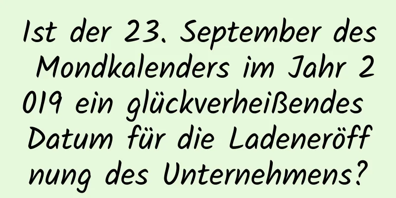 Ist der 23. September des Mondkalenders im Jahr 2019 ein glückverheißendes Datum für die Ladeneröffnung des Unternehmens?