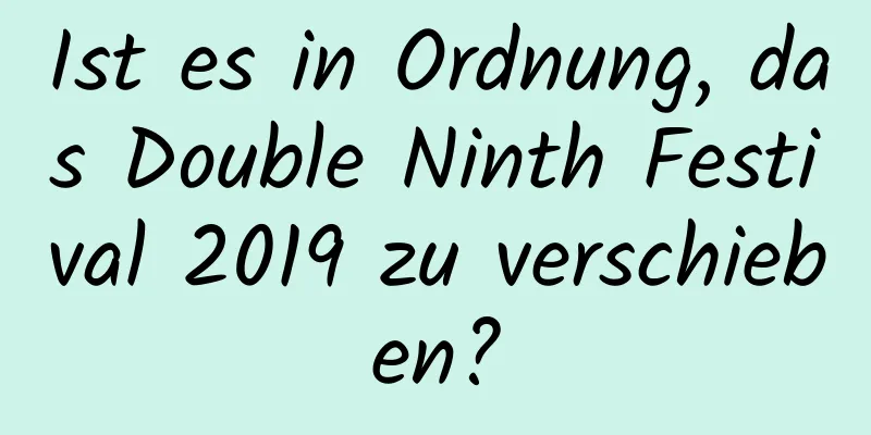 Ist es in Ordnung, das Double Ninth Festival 2019 zu verschieben?