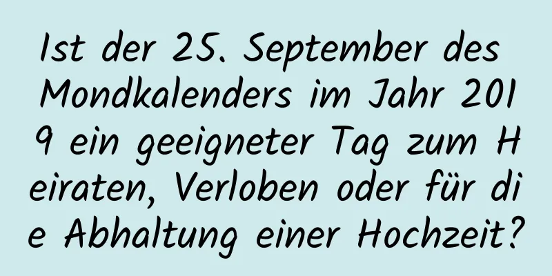 Ist der 25. September des Mondkalenders im Jahr 2019 ein geeigneter Tag zum Heiraten, Verloben oder für die Abhaltung einer Hochzeit?