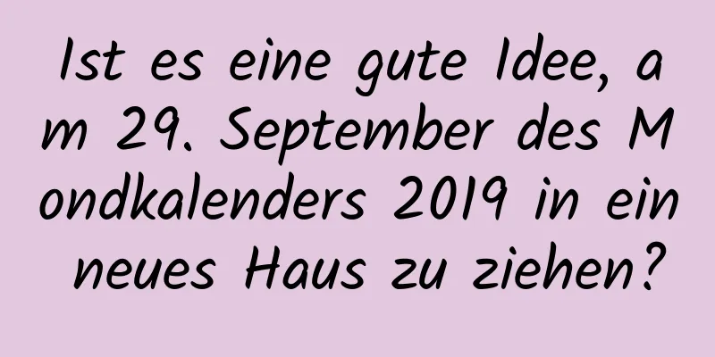 Ist es eine gute Idee, am 29. September des Mondkalenders 2019 in ein neues Haus zu ziehen?