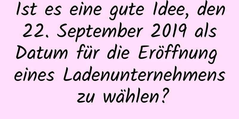 Ist es eine gute Idee, den 22. September 2019 als Datum für die Eröffnung eines Ladenunternehmens zu wählen?