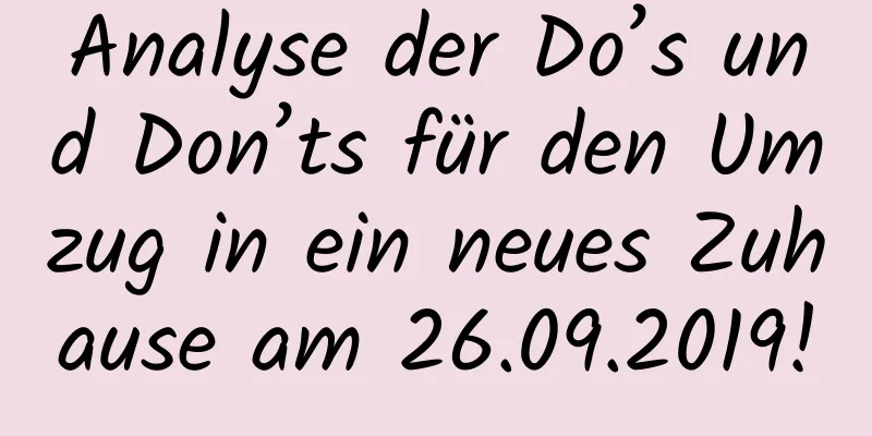 Analyse der Do’s und Don’ts für den Umzug in ein neues Zuhause am 26.09.2019!