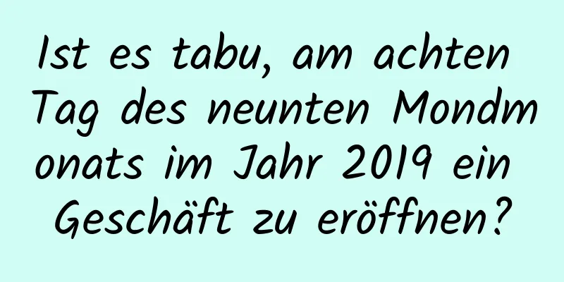 Ist es tabu, am achten Tag des neunten Mondmonats im Jahr 2019 ein Geschäft zu eröffnen?