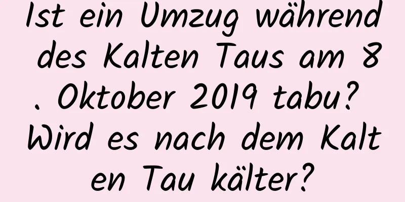 Ist ein Umzug während des Kalten Taus am 8. Oktober 2019 tabu? Wird es nach dem Kalten Tau kälter?