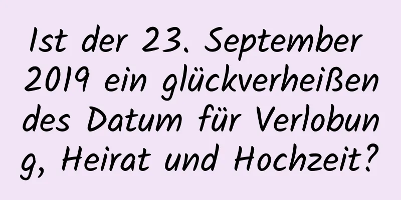 Ist der 23. September 2019 ein glückverheißendes Datum für Verlobung, Heirat und Hochzeit?