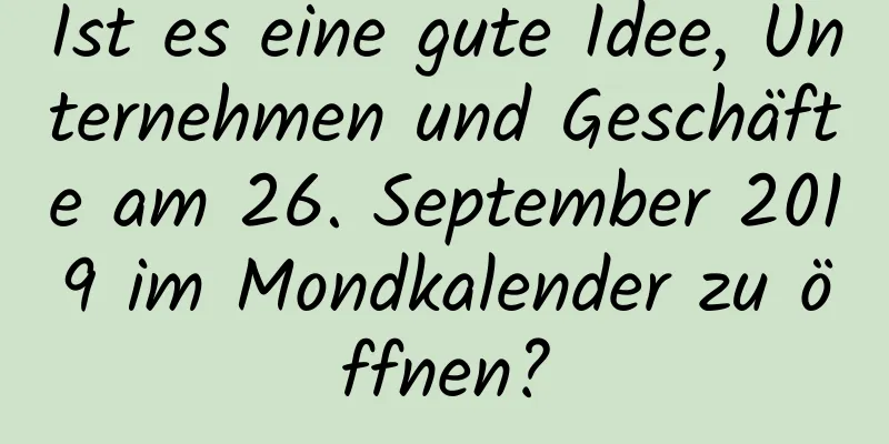 Ist es eine gute Idee, Unternehmen und Geschäfte am 26. September 2019 im Mondkalender zu öffnen?