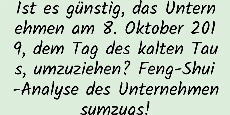 Ist es günstig, das Unternehmen am 8. Oktober 2019, dem Tag des kalten Taus, umzuziehen? Feng-Shui-Analyse des Unternehmensumzugs!