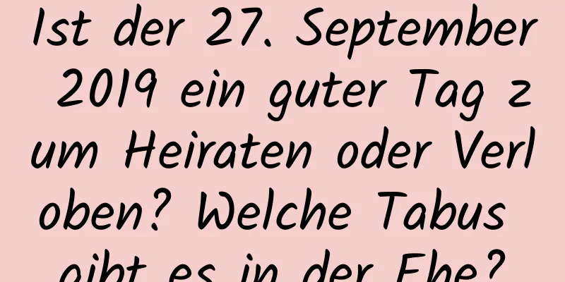 Ist der 27. September 2019 ein guter Tag zum Heiraten oder Verloben? Welche Tabus gibt es in der Ehe?