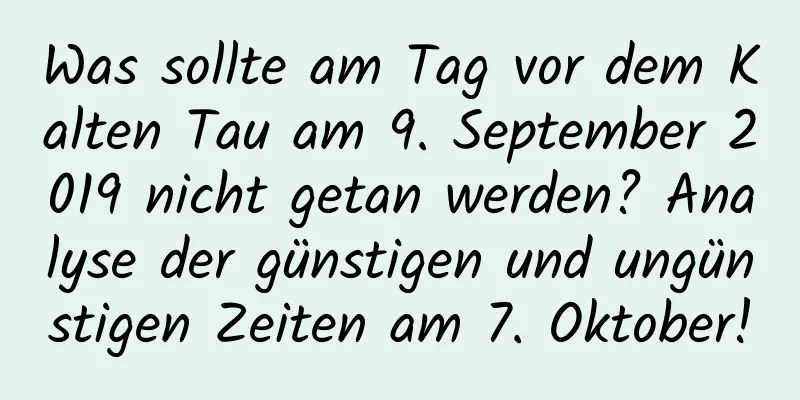 Was sollte am Tag vor dem Kalten Tau am 9. September 2019 nicht getan werden? Analyse der günstigen und ungünstigen Zeiten am 7. Oktober!