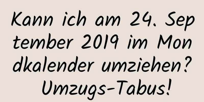 Kann ich am 24. September 2019 im Mondkalender umziehen? Umzugs-Tabus!