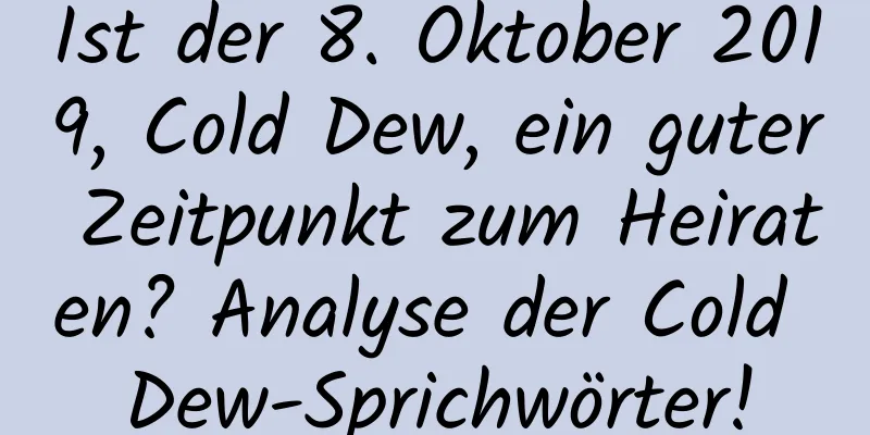 Ist der 8. Oktober 2019, Cold Dew, ein guter Zeitpunkt zum Heiraten? Analyse der Cold Dew-Sprichwörter!