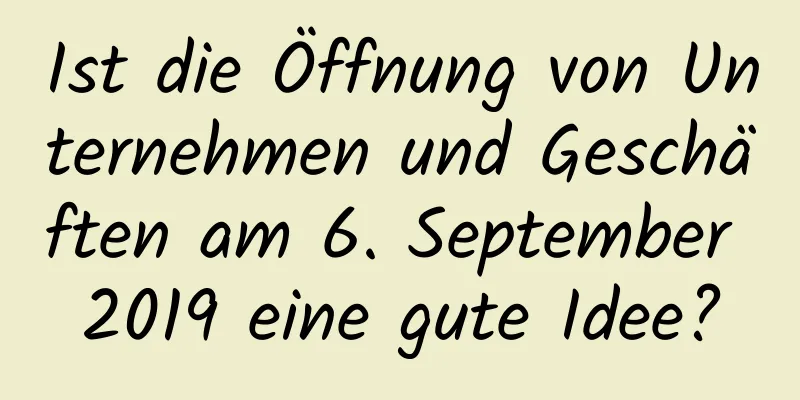 Ist die Öffnung von Unternehmen und Geschäften am 6. September 2019 eine gute Idee?