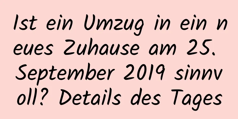 Ist ein Umzug in ein neues Zuhause am 25. September 2019 sinnvoll? Details des Tages