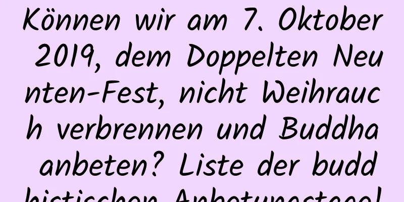 Können wir am 7. Oktober 2019, dem Doppelten Neunten-Fest, nicht Weihrauch verbrennen und Buddha anbeten? Liste der buddhistischen Anbetungstage!