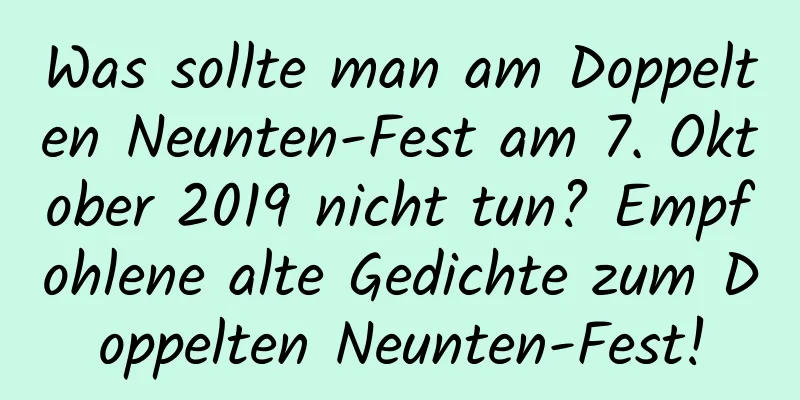 Was sollte man am Doppelten Neunten-Fest am 7. Oktober 2019 nicht tun? Empfohlene alte Gedichte zum Doppelten Neunten-Fest!