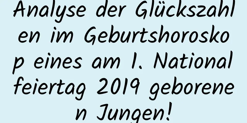 Analyse der Glückszahlen im Geburtshoroskop eines am 1. Nationalfeiertag 2019 geborenen Jungen!