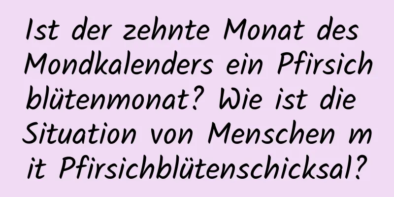 Ist der zehnte Monat des Mondkalenders ein Pfirsichblütenmonat? Wie ist die Situation von Menschen mit Pfirsichblütenschicksal?